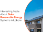 Interesting Facts About Solar Renewable Energy Systems in Lahore