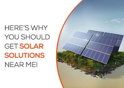 Here’s Why You Should Get Solar Solutions Near Me!